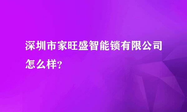 深圳市家旺盛智能锁有限公司怎么样？