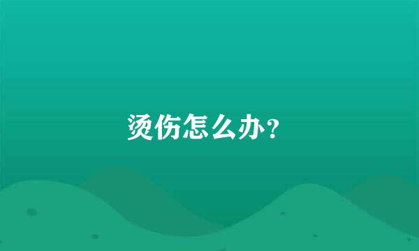 烫伤怎么办？