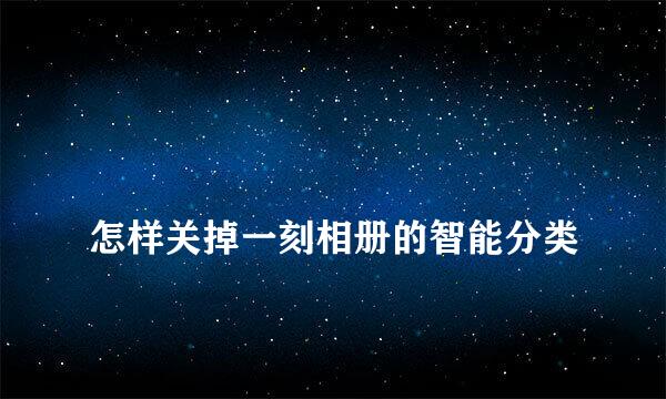 
怎样关掉一刻相册的智能分类
