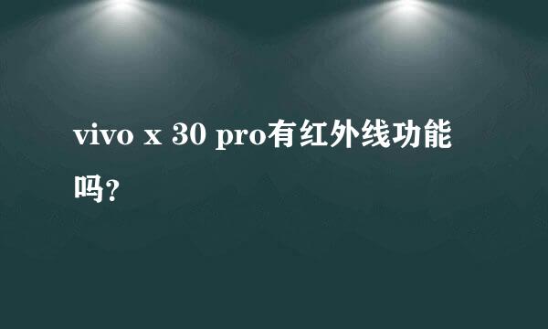 vivo x 30 pro有红外线功能吗？