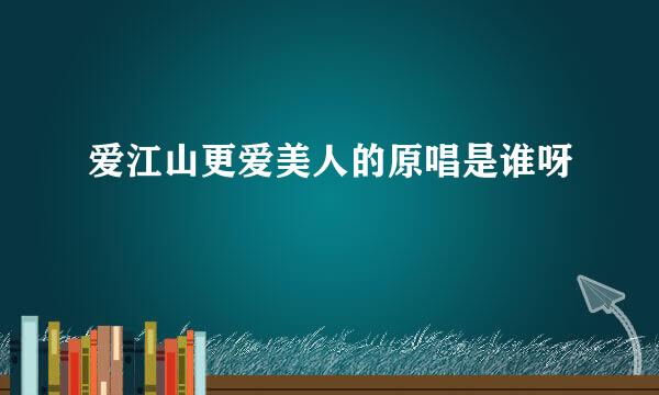 爱江山更爱美人的原唱是谁呀