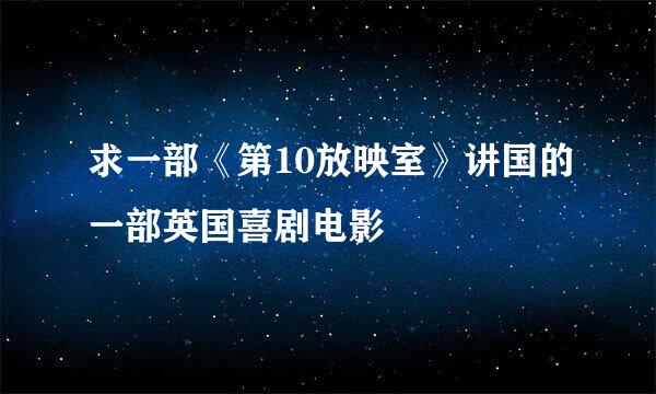 求一部《第10放映室》讲国的一部英国喜剧电影