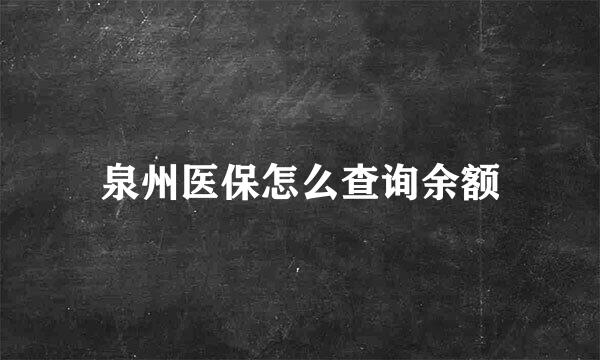 泉州医保怎么查询余额