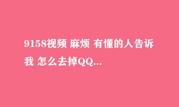 9158视频 麻烦 有懂的人告诉 我 怎么去掉QQ视频里的影视文件