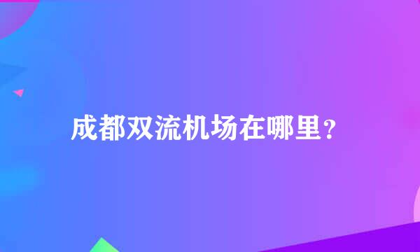 成都双流机场在哪里？