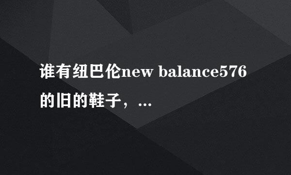 谁有纽巴伦new balance576的旧的鞋子，我很喜欢在收集