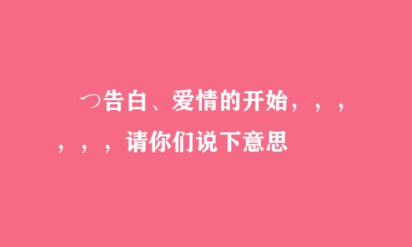 ╰つ告白、爱情的开始，，，，，，请你们说下意思