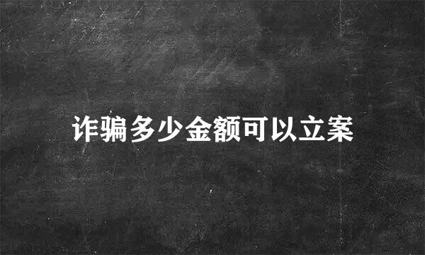 诈骗多少金额可以立案