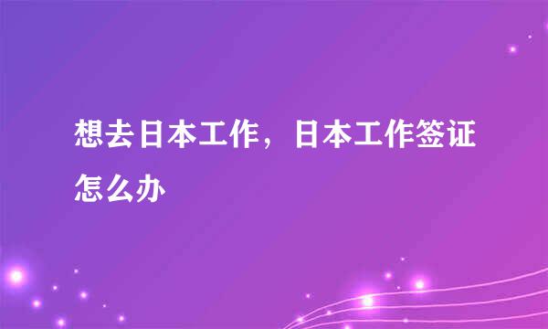 想去日本工作，日本工作签证怎么办