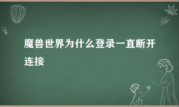 魔兽世界为什么登录一直断开连接