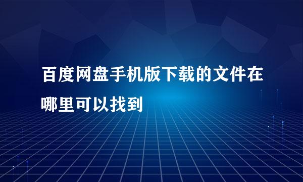 百度网盘手机版下载的文件在哪里可以找到