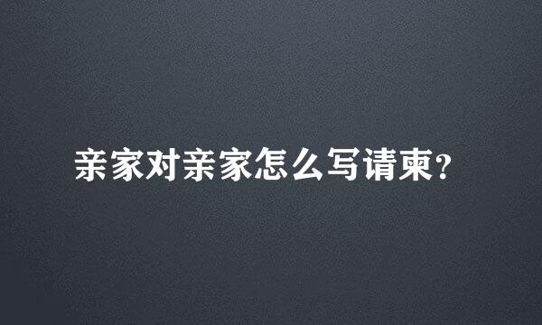 亲家对亲家怎么写请柬？