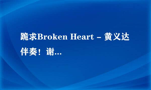 跪求Broken Heart - 黄义达 伴奏！谢谢了，大神帮忙啊