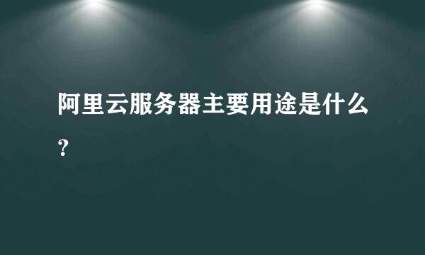 阿里云服务器主要用途是什么？