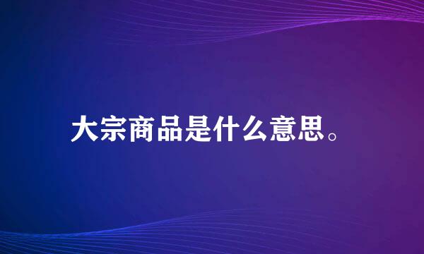 大宗商品是什么意思。