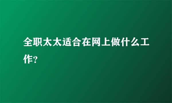 全职太太适合在网上做什么工作？