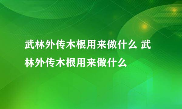 武林外传木根用来做什么 武林外传木根用来做什么