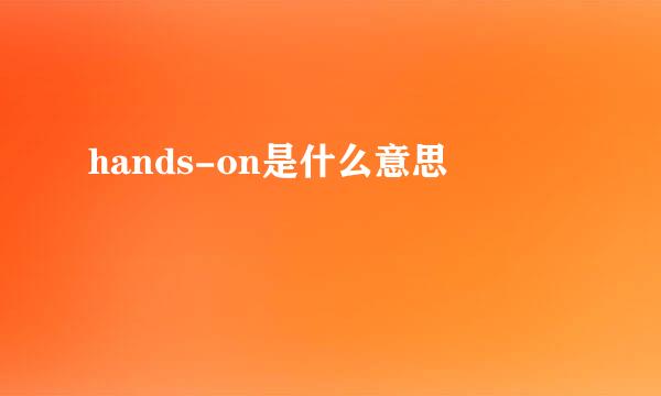 hands-on是什么意思