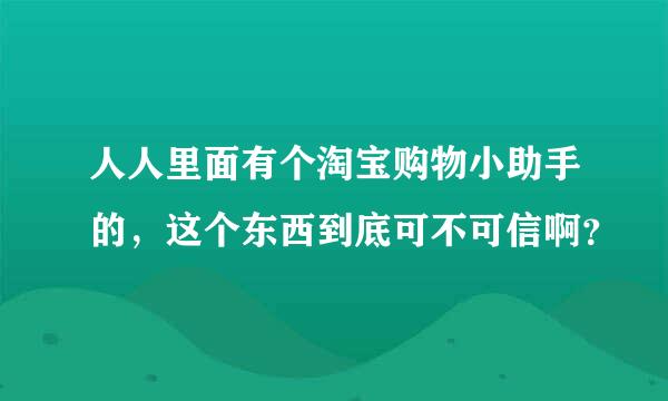 人人里面有个淘宝购物小助手的，这个东西到底可不可信啊？