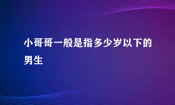 小哥哥一般是指多少岁以下的男生