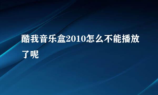 酷我音乐盒2010怎么不能播放了呢