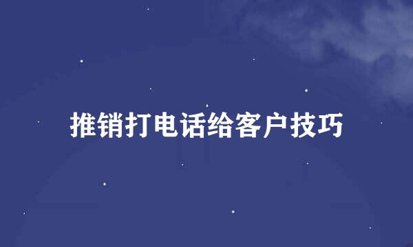 推销打电话给客户技巧