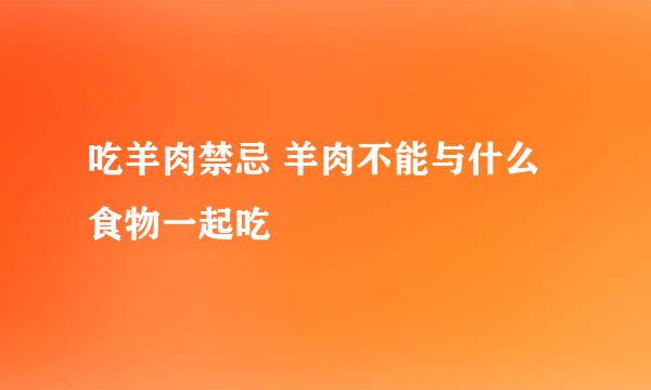 吃羊肉禁忌 羊肉不能与什么食物一起吃