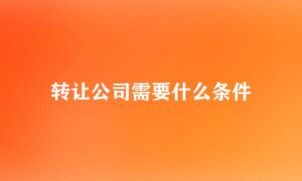 转让公司需要什么条件