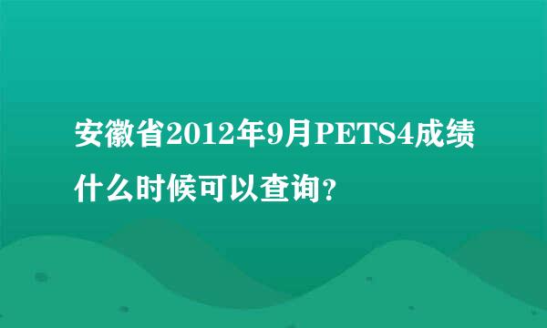 安徽省2012年9月PETS4成绩什么时候可以查询？