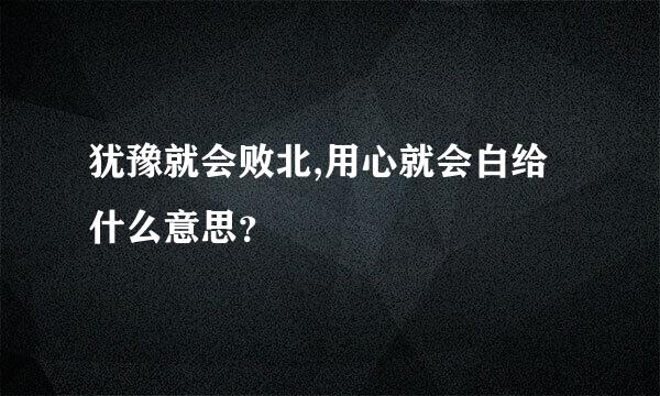 犹豫就会败北,用心就会白给什么意思？