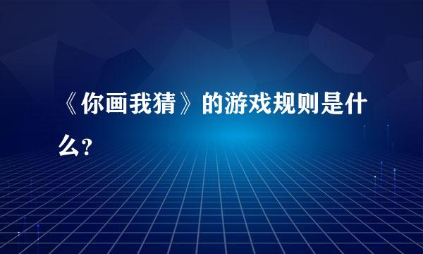 《你画我猜》的游戏规则是什么？