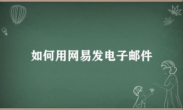 如何用网易发电子邮件