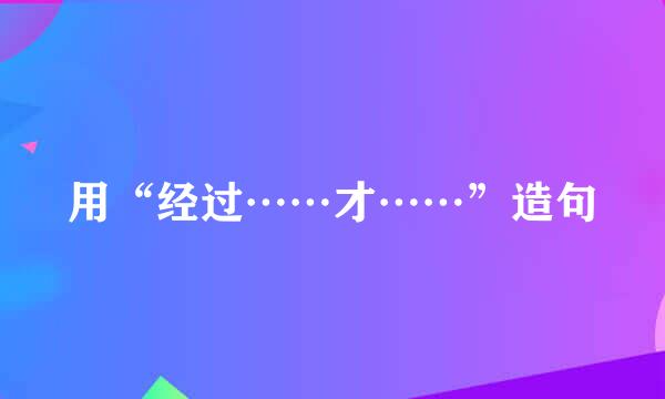 用“经过……才……”造句