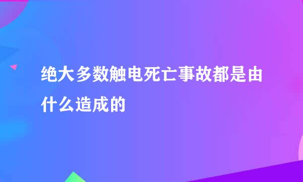 绝大多数触电死亡事故都是由什么造成的