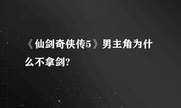 《仙剑奇侠传5》男主角为什么不拿剑?