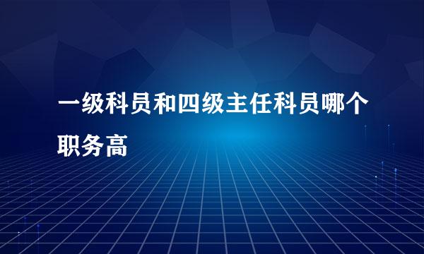 一级科员和四级主任科员哪个职务高