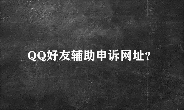 QQ好友辅助申诉网址？