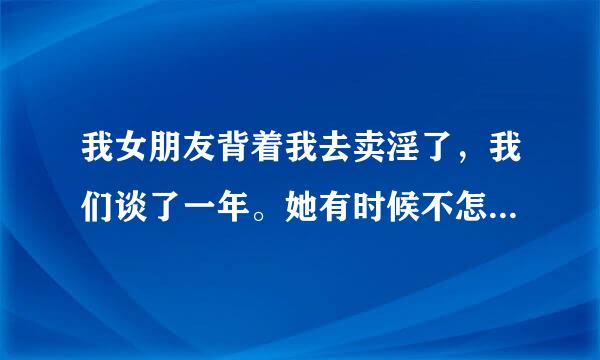 我女朋友背着我去卖淫了，我们谈了一年。她有时候不怎么想上班，我带