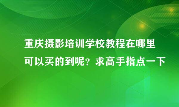 重庆摄影培训学校教程在哪里可以买的到呢？求高手指点一下