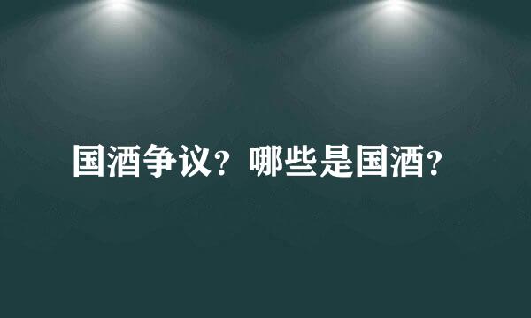 国酒争议？哪些是国酒？