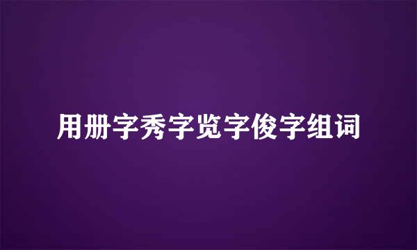 用册字秀字览字俊字组词