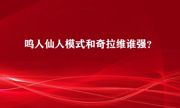 鸣人仙人模式和奇拉维谁强？