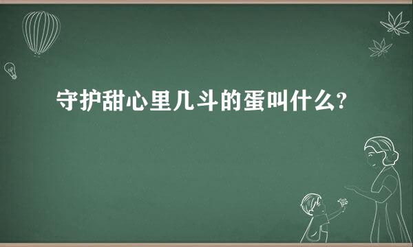 守护甜心里几斗的蛋叫什么?