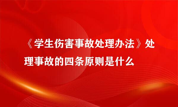 《学生伤害事故处理办法》处理事故的四条原则是什么