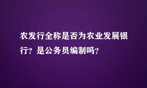 农发行全称是否为农业发展银行？是公务员编制吗？