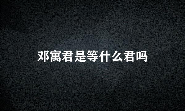 邓寓君是等什么君吗