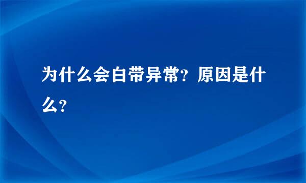 为什么会白带异常？原因是什么？