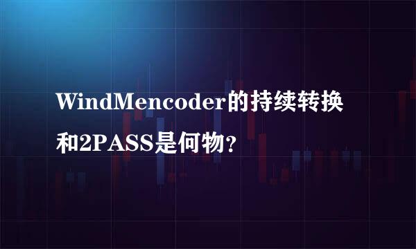 WindMencoder的持续转换和2PASS是何物？