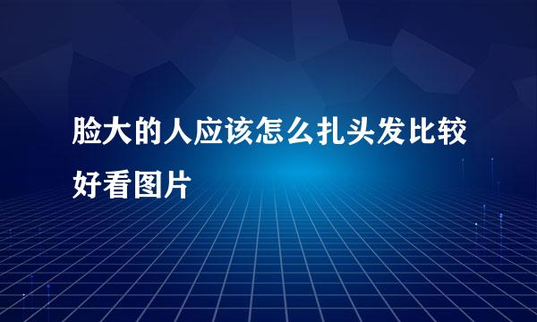 脸大的人应该怎么扎头发比较好看图片