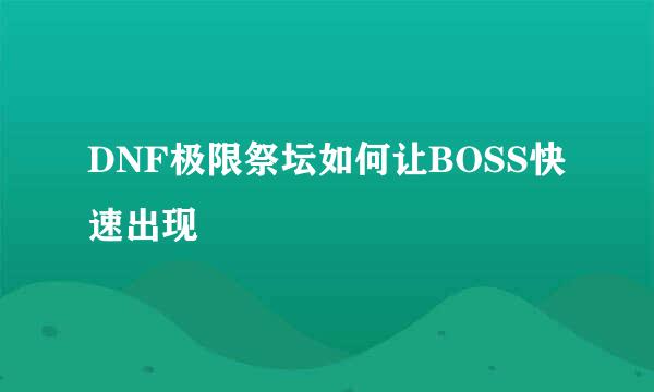 DNF极限祭坛如何让BOSS快速出现